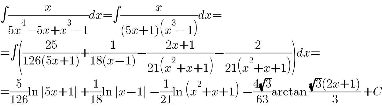 ∫(x/(5x^4 −5x+x^3 −1))dx=∫(x/((5x+1)(x^3 −1)))dx=  =∫(((25)/(126(5x+1)))+(1/(18(x−1)))−((2x+1)/(21(x^2 +x+1)))−(2/(21(x^2 +x+1))))dx=  =(5/(126))ln ∣5x+1∣ +(1/(18))ln ∣x−1∣ −(1/(21))ln (x^2 +x+1) −((4(√3))/(63))arctan (((√3)(2x+1))/3) +C  