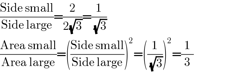 ((Side small)/(Side large))=(2/(2(√3)))=(1/(√3))  ((Area small)/(Area large))=(((Side small)/(Side large)))^2 =((1/(√3)))^2 =(1/3)  