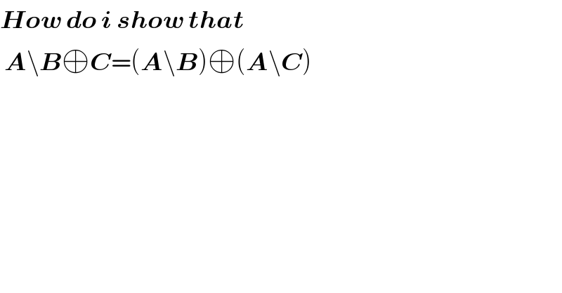How do i show that   A\B⊕C=(A\B)⊕(A\C)  