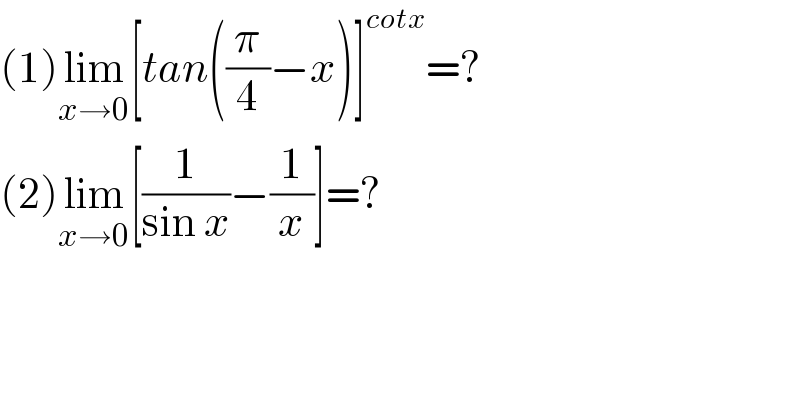 (1)lim_(x→0) [tan((π/4)−x)]^(cotx) =?  (2)lim_(x→0) [(1/(sin x))−(1/x)]=?  