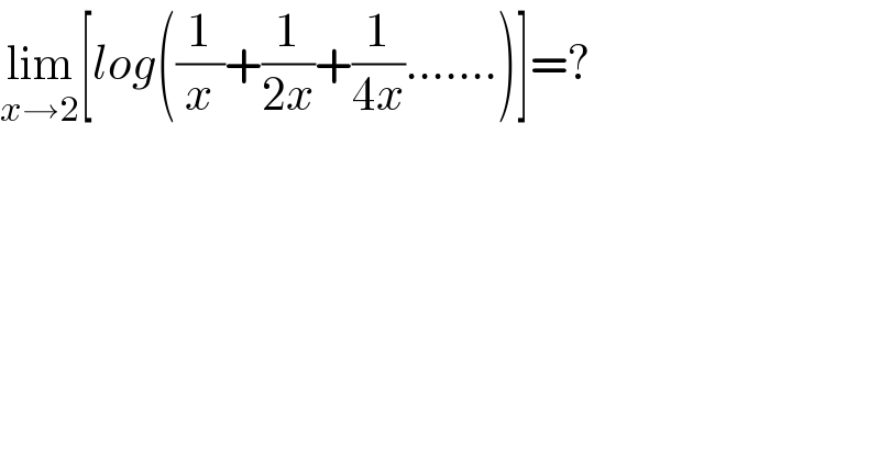 lim_(x→2) [log((1/x)+(1/(2x))+(1/(4x)).......)]=?  