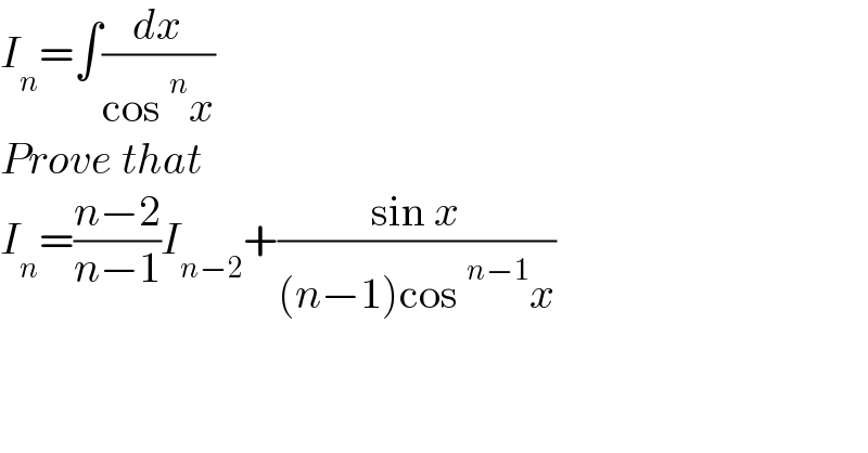 I_n =∫(dx/(cos^n x))  Prove that  I_n =((n−2)/(n−1))I_(n−2) +((sin x)/((n−1)cos^(n−1) x))  