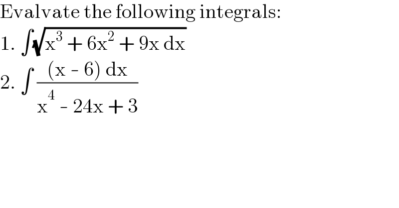 Evalvate the following integrals:  1. ∫(√(x^3  + 6x^2  + 9x dx))  2. ∫ (((x - 6) dx)/(x^4  - 24x + 3))  