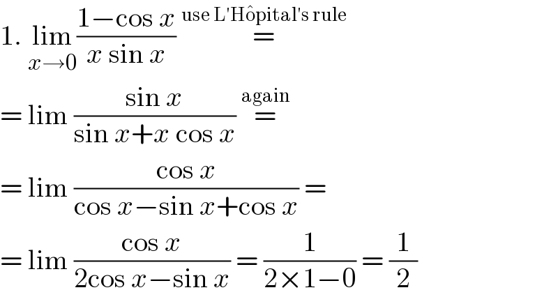 1. lim_(x→0) ((1−cos x)/(x sin x)) =^(use L′Ho^� pital′s rule)   = lim ((sin x)/(sin x+x cos x)) =^(again)   = lim ((cos x)/(cos x−sin x+cos x)) =  = lim ((cos x)/(2cos x−sin x)) = (1/(2×1−0)) = (1/2)  