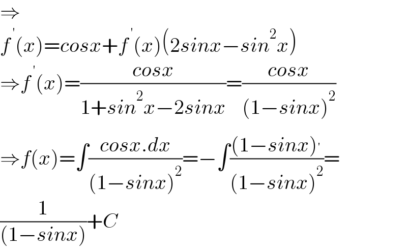 ⇒  f^( ′) (x)=cosx+f^( ′) (x)(2sinx−sin^2 x)  ⇒f^( ′) (x)=((cosx)/(1+sin^2 x−2sinx))=((cosx)/((1−sinx)^2 ))  ⇒f(x)=∫((cosx.dx)/((1−sinx)^2 ))=−∫(((1−sinx)^′ )/((1−sinx)^2 ))=  (1/((1−sinx)))+C  