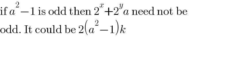 if a^2 −1 is odd then 2^x +2^y a need not be  odd. It could be 2(a^2 −1)k  