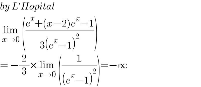 by L′Hopital   lim_(x→0)  (((e^x +(x−2)e^x −1)/(3(e^x −1)^2 )))  = −(2/3)×lim_(x→0)  ((1/((e^x −1)^2 )))=−∞  