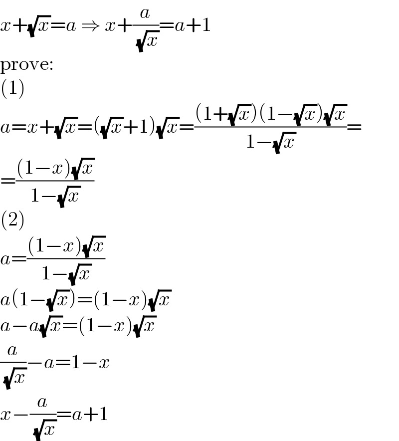x+(√x)=a ⇒ x+(a/( (√x)))=a+1  prove:  (1)  a=x+(√x)=((√x)+1)(√x)=(((1+(√x))(1−(√x))(√x))/(1−(√x)))=  =(((1−x)(√x))/(1−(√x)))  (2)  a=(((1−x)(√x))/(1−(√x)))  a(1−(√x))=(1−x)(√x)  a−a(√x)=(1−x)(√x)  (a/( (√x)))−a=1−x  x−(a/( (√x)))=a+1  