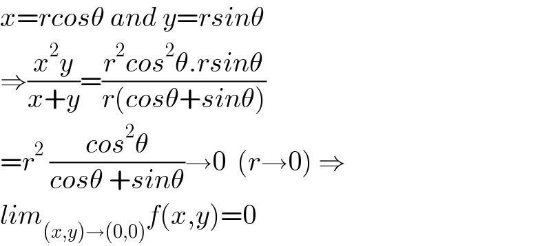 x=rcosθ and y=rsinθ  ⇒((x^2 y)/(x+y))=((r^2 cos^2 θ.rsinθ)/(r(cosθ+sinθ)))  =r^2  ((cos^2 θ)/(cosθ +sinθ))→0  (r→0) ⇒  lim_((x,y)→(0,0)) f(x,y)=0  