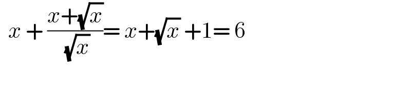   x + ((x+(√x))/( (√x)))= x+(√x) +1= 6  