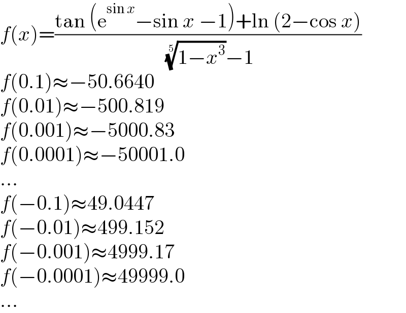 f(x)=((tan (e^(sin x) −sin x −1)+ln (2−cos x))/( ((1−x^3 ))^(1/5) −1))  f(0.1)≈−50.6640  f(0.01)≈−500.819  f(0.001)≈−5000.83  f(0.0001)≈−50001.0  ...  f(−0.1)≈49.0447  f(−0.01)≈499.152  f(−0.001)≈4999.17  f(−0.0001)≈49999.0  ...  