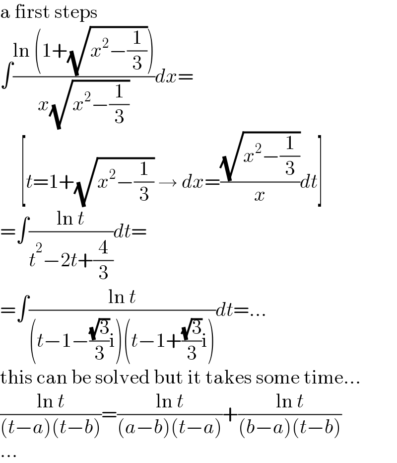 a first steps  ∫((ln (1+(√(x^2 −(1/3)))))/(x(√(x^2 −(1/3)))))dx=       [t=1+(√(x^2 −(1/3))) → dx=((√(x^2 −(1/3)))/x)dt]  =∫((ln t)/(t^2 −2t+(4/3)))dt=  =∫((ln t)/((t−1−((√3)/3)i)(t−1+((√3)/3)i)))dt=...  this can be solved but it takes some time...  ((ln t)/((t−a)(t−b)))=((ln t)/((a−b)(t−a)))+((ln t)/((b−a)(t−b)))  ...  