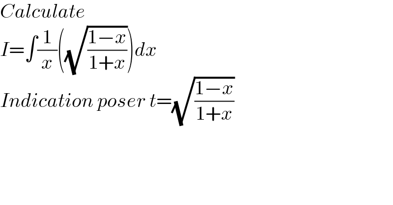 Calculate  I=∫(1/x)((√((1−x)/(1+x))))dx  Indication poser t=(√((1−x)/(1+x)))  