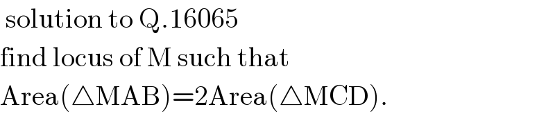  solution to Q.16065  find locus of M such that   Area(△MAB)=2Area(△MCD).  