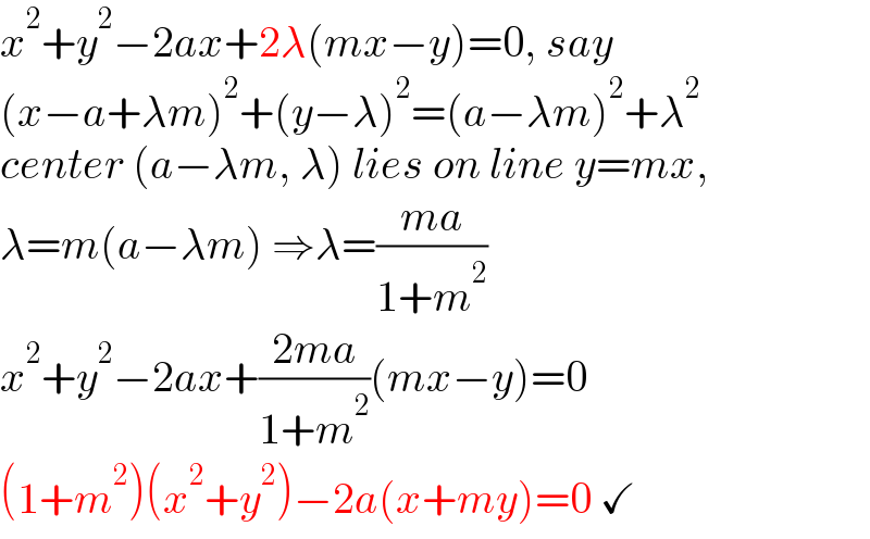 x^2 +y^2 −2ax+2λ(mx−y)=0, say  (x−a+λm)^2 +(y−λ)^2 =(a−λm)^2 +λ^2   center (a−λm, λ) lies on line y=mx,  λ=m(a−λm) ⇒λ=((ma)/(1+m^2 ))  x^2 +y^2 −2ax+((2ma)/(1+m^2 ))(mx−y)=0  (1+m^2 )(x^2 +y^2 )−2a(x+my)=0 ✓  