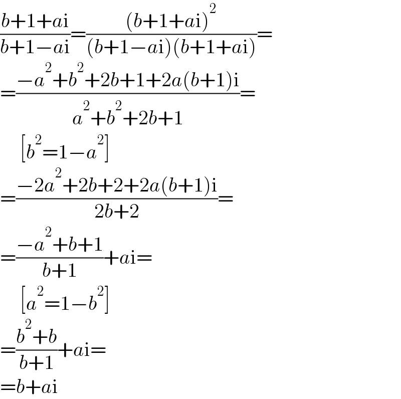 ((b+1+ai)/(b+1−ai))=(((b+1+ai)^2 )/((b+1−ai)(b+1+ai)))=  =((−a^2 +b^2 +2b+1+2a(b+1)i)/(a^2 +b^2 +2b+1))=       [b^2 =1−a^2 ]  =((−2a^2 +2b+2+2a(b+1)i)/(2b+2))=  =((−a^2 +b+1)/(b+1))+ai=       [a^2 =1−b^2 ]  =((b^2 +b)/(b+1))+ai=  =b+ai  