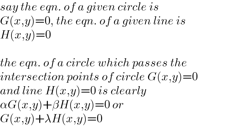 say the eqn. of a given circle is   G(x,y)=0, the eqn. of a given line is  H(x,y)=0    the eqn. of a circle which passes the  intersection points of circle G(x,y)=0  and line H(x,y)=0 is clearly  αG(x,y)+βH(x,y)=0 or  G(x,y)+λH(x,y)=0   