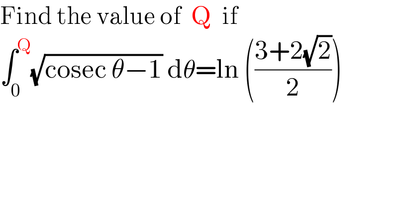 Find the value of  Q  if  ∫_0 ^Q (√(cosec θ−1)) dθ=ln (((3+2(√2))/2))    