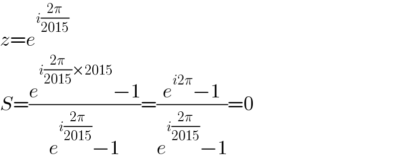z=e^(i((2π)/(2015)))   S=((e^(i((2π)/(2015))×2015) −1)/(e^(i((2π)/(2015))) −1))=((e^(i2π) −1)/(e^(i((2π)/(2015))) −1))=0  