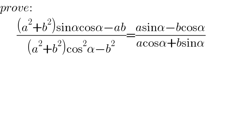 prove:          (((a^2 +b^2 )sinαcosα−ab)/((a^2 +b^2 )cos^2 α−b^2 ))=((asinα−bcosα)/(acosα+bsinα))  