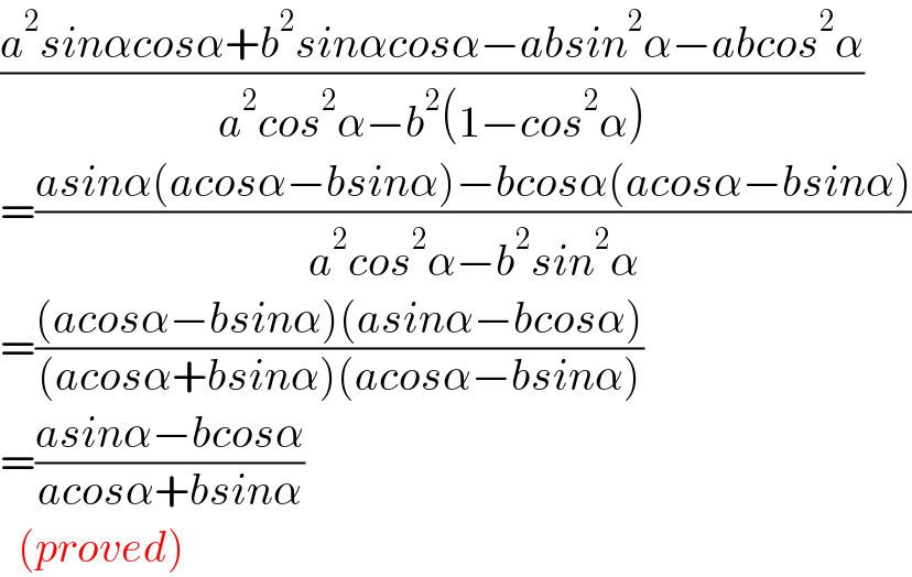 ((a^2 sinαcosα+b^2 sinαcosα−absin^2 α−abcos^2 α)/(a^2 cos^2 α−b^2 (1−cos^2 α)))  =((asinα(acosα−bsinα)−bcosα(acosα−bsinα))/(a^2 cos^2 α−b^2 sin^2 α))  =(((acosα−bsinα)(asinα−bcosα))/((acosα+bsinα)(acosα−bsinα)))  =((asinα−bcosα)/(acosα+bsinα))    (proved)  