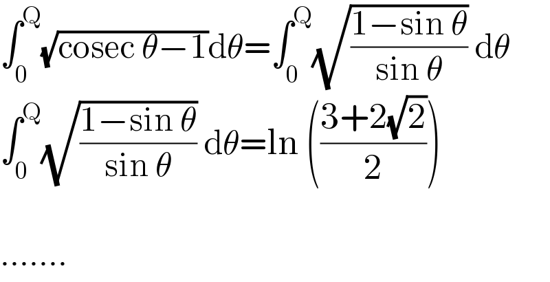 ∫_0 ^Q (√(cosec θ−1))dθ=∫_0 ^Q (√((1−sin θ)/(sin θ))) dθ  ∫_0 ^Q (√((1−sin θ)/(sin θ))) dθ=ln (((3+2(√2))/2))    .......  