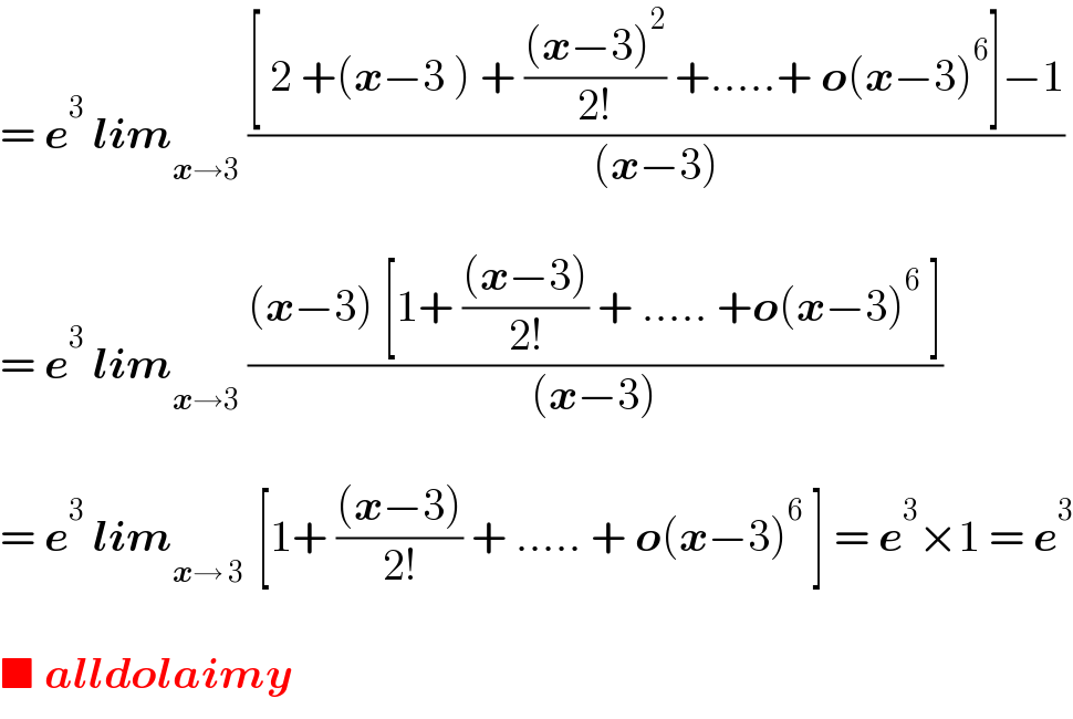 = e^3  lim_(x→3)  (([ 2 +(x−3 ) + (((x−3)^2 )/(2!)) +.....+ o(x−3)^6 ]−1)/((x−3)))    = e^3  lim_(x→3)  (((x−3) [1+ (((x−3))/(2!)) + ..... +o(x−3)^6  ])/((x−3)))    = e^3  lim_(x→ 3 )  [1+ (((x−3))/(2!)) + ..... + o(x−3)^6  ] = e^3 ×1 = e^3     ■ alldolaimy  
