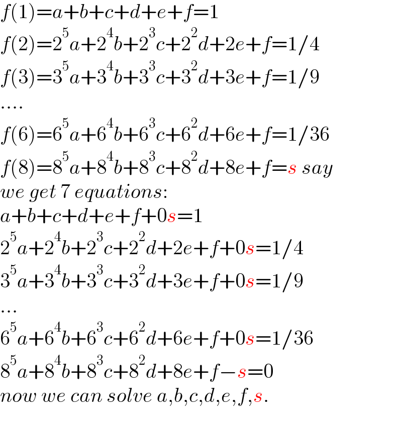 f(1)=a+b+c+d+e+f=1  f(2)=2^5 a+2^4 b+2^3 c+2^2 d+2e+f=1/4  f(3)=3^5 a+3^4 b+3^3 c+3^2 d+3e+f=1/9  ....  f(6)=6^5 a+6^4 b+6^3 c+6^2 d+6e+f=1/36  f(8)=8^5 a+8^4 b+8^3 c+8^2 d+8e+f=s say  we get 7 equations:  a+b+c+d+e+f+0s=1  2^5 a+2^4 b+2^3 c+2^2 d+2e+f+0s=1/4  3^5 a+3^4 b+3^3 c+3^2 d+3e+f+0s=1/9  ...  6^5 a+6^4 b+6^3 c+6^2 d+6e+f+0s=1/36  8^5 a+8^4 b+8^3 c+8^2 d+8e+f−s=0  now we can solve a,b,c,d,e,f,s.  