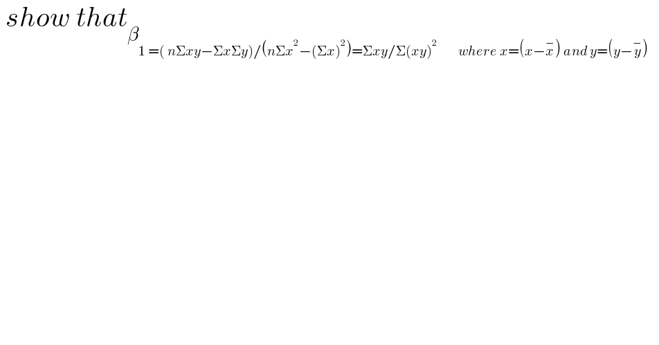  show that_β_(1 =( nΣxy−ΣxΣy)/(nΣx^2 −(Σx)^2 )=Σxy/Σ(xy)^(2 )        where x=(x−x^− ) and y=(y−y^− )  )       