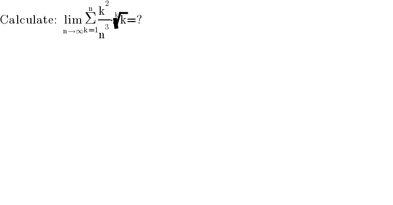 Calculate:   lim_(n→∞) Σ_(k=1) ^n (k^2 /n^3 )∙(k)^(1/k) =?  