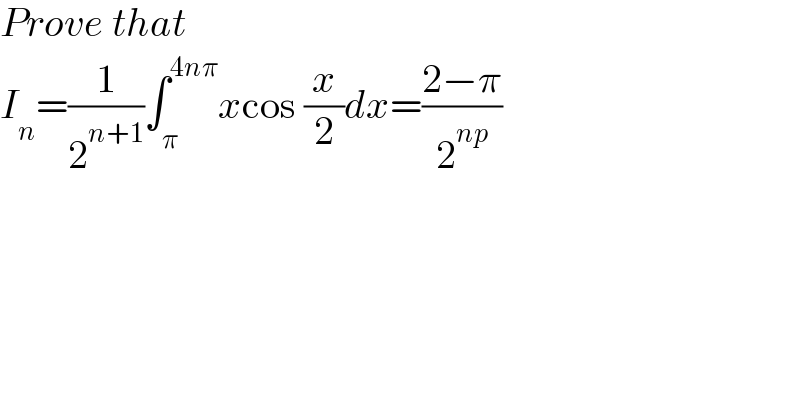 Prove that  I_n =(1/2^(n+1) )∫_π ^(4nπ) xcos (x/2)dx=((2−π)/2^(np) )  