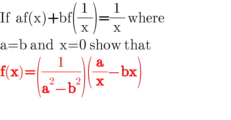 If  af(x)+bf((1/x))=(1/x) where   a≠b and  x≠0 show that  f(x)=((1/(a^2 −b^2 )))((a/x)−bx)  