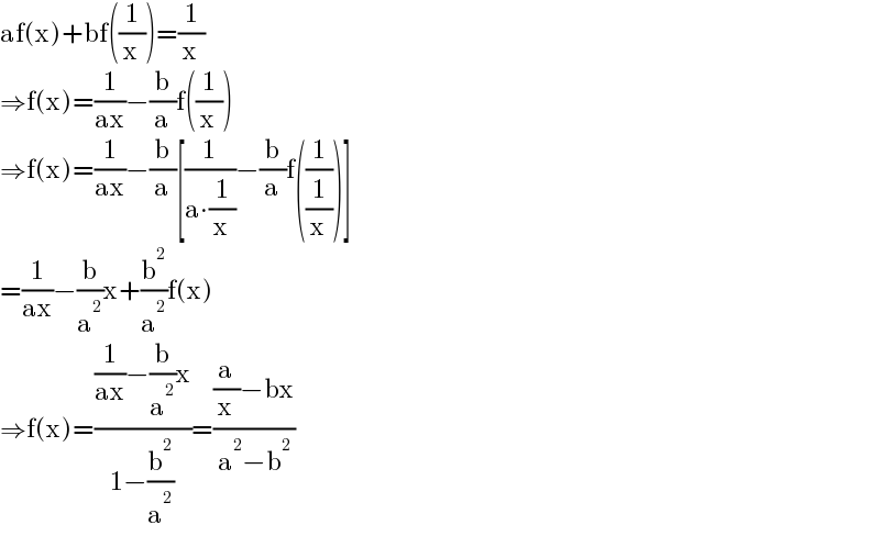 af(x)+bf((1/x))=(1/x)  ⇒f(x)=(1/(ax))−(b/a)f((1/x))  ⇒f(x)=(1/(ax))−(b/a)[(1/(a∙(1/x)))−(b/a)f((1/(1/x)))]  =(1/(ax))−(b/a^2 )x+(b^2 /a^2 )f(x)  ⇒f(x)=(((1/(ax))−(b/a^2 )x)/(1−(b^2 /a^2 )))=(((a/x)−bx)/(a^2 −b^2 ))  