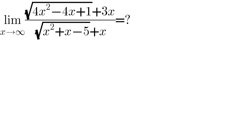 lim_(x→∞) (((√(4x^2 −4x+1))+3x)/( (√(x^2 +x−5))+x))=?  