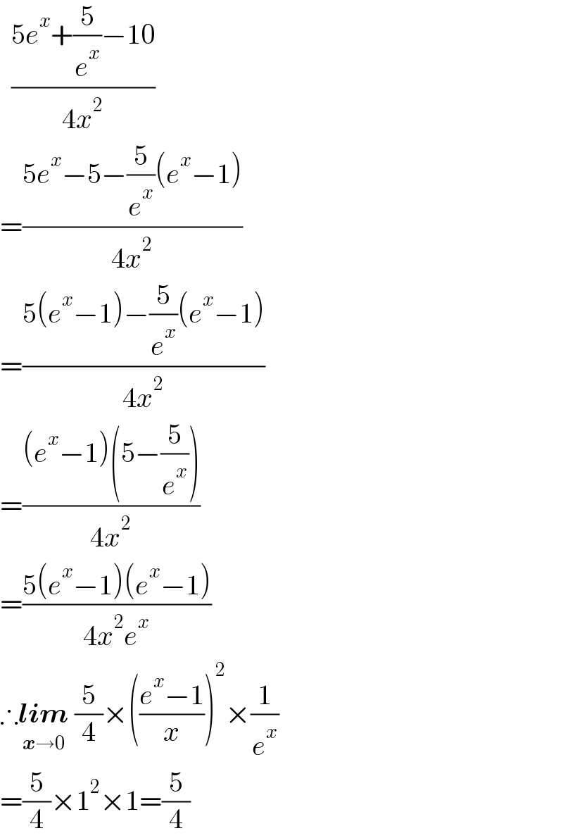   ((5e^x +(5/e^x )−10)/(4x^2 ))  =((5e^x −5−(5/e^x )(e^x −1))/(4x^2 ))  =((5(e^x −1)−(5/e^x )(e^x −1))/(4x^2 ))  =(((e^x −1)(5−(5/e^x )))/(4x^2 ))  =((5(e^x −1)(e^x −1))/(4x^2 e^x ))  ∴lim_(x→0)  (5/4)×(((e^x −1)/x))^2 ×(1/e^x )  =(5/4)×1^2 ×1=(5/4)  