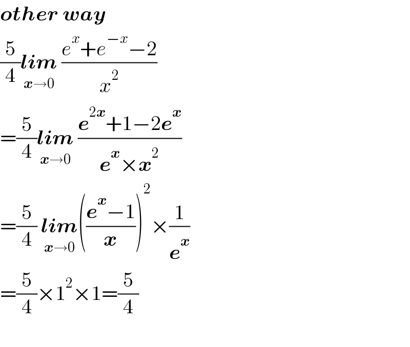 other way  (5/4)lim_(x→0)  ((e^x +e^(−x) −2)/x^2 )  =(5/4)lim_(x→0)  ((e^(2x) +1−2e^x )/(e^x ×x^2 ))  =(5/4) lim_(x→0) (((e^x −1)/x))^2 ×(1/e^x )  =(5/4)×1^2 ×1=(5/4)    