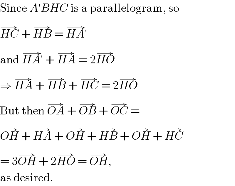 Since A′BHC is a parallelogram, so  HC^(→)  + HB^(→)  = HA′^(→)   and HA′^(→)  + HA^(→)  = 2HO^(→)   ⇒ HA^(→)  + HB^(→)  + HC^(→)  = 2HO^(→)   But then OA^(→)  + OB^(→)  + OC^(→)  =  OH^(→)  + HA^(→)  + OH^(→)  + HB^(→)  + OH^(→)  + HC^(→)   = 3OH^(→)  + 2HO^(→)  = OH^(→) ,  as desired.  