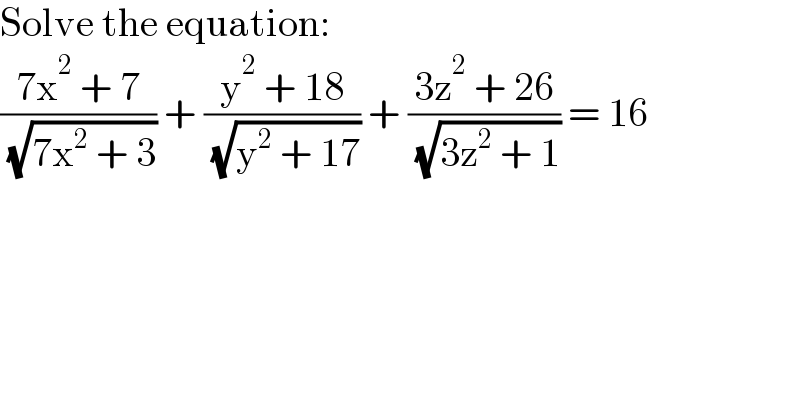 Solve the equation:  ((7x^2  + 7)/( (√(7x^2  + 3)))) + ((y^2  + 18)/( (√(y^2  + 17)))) + ((3z^2  + 26)/( (√(3z^2  + 1)))) = 16  