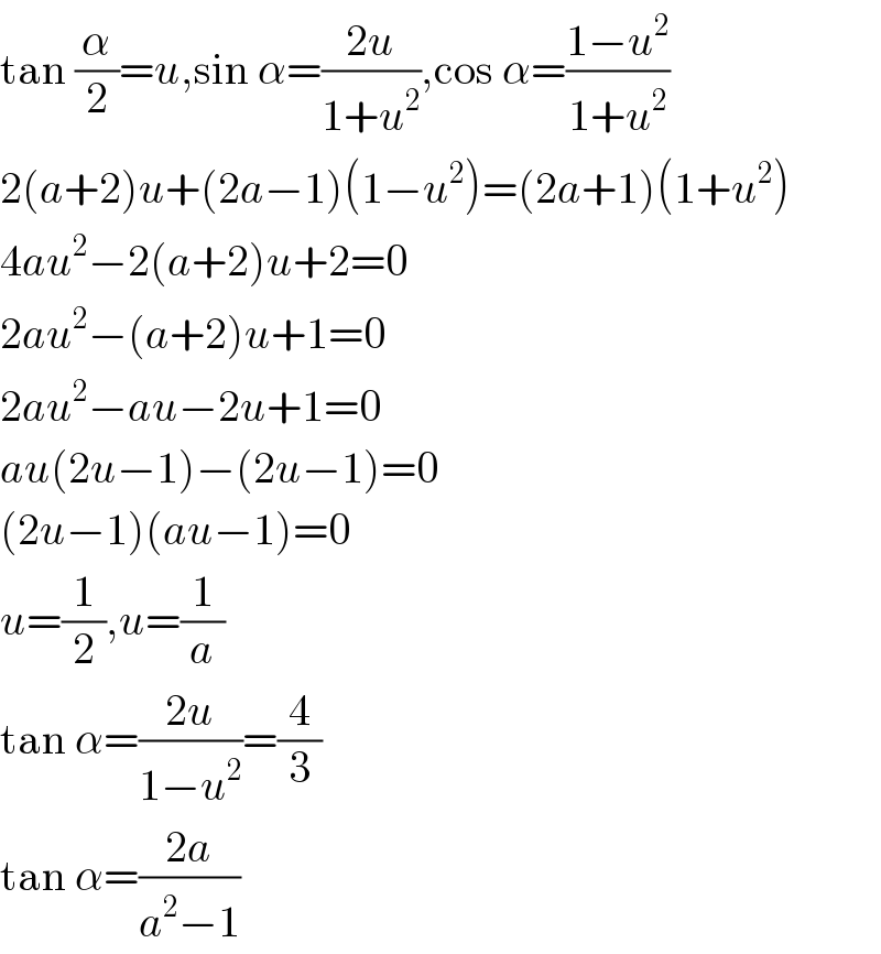 tan (α/2)=u,sin α=((2u)/(1+u^2 )),cos α=((1−u^2 )/(1+u^2 ))  2(a+2)u+(2a−1)(1−u^2 )=(2a+1)(1+u^2 )  4au^2 −2(a+2)u+2=0  2au^2 −(a+2)u+1=0  2au^2 −au−2u+1=0  au(2u−1)−(2u−1)=0  (2u−1)(au−1)=0  u=(1/2),u=(1/a)  tan α=((2u)/(1−u^2 ))=(4/3)  tan α=((2a)/(a^2 −1))  