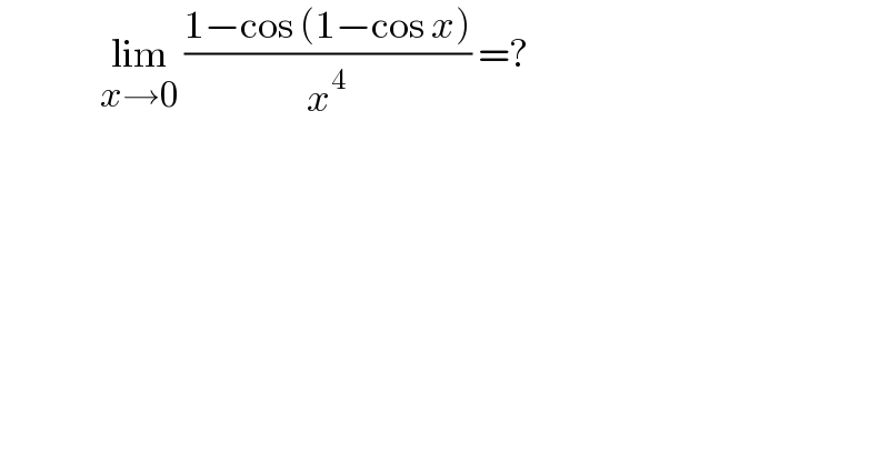                lim_(x→0)  ((1−cos (1−cos x))/x^4 ) =?        