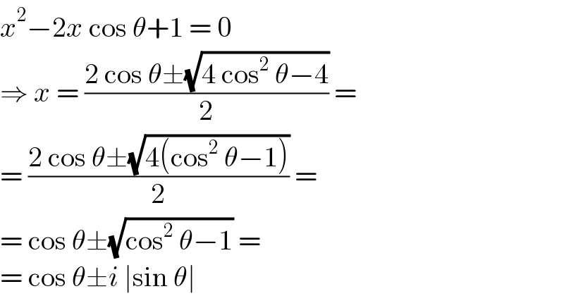 x^2 −2x cos θ+1 = 0  ⇒ x = ((2 cos θ±(√(4 cos^2  θ−4)))/2) =  = ((2 cos θ±(√(4(cos^2  θ−1))))/2) =  = cos θ±(√(cos^2  θ−1)) =  = cos θ±i ∣sin θ∣  