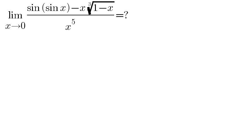    lim_(x→0)  ((sin (sin x)−x ((1−x))^(1/3) )/x^5 ) =?  