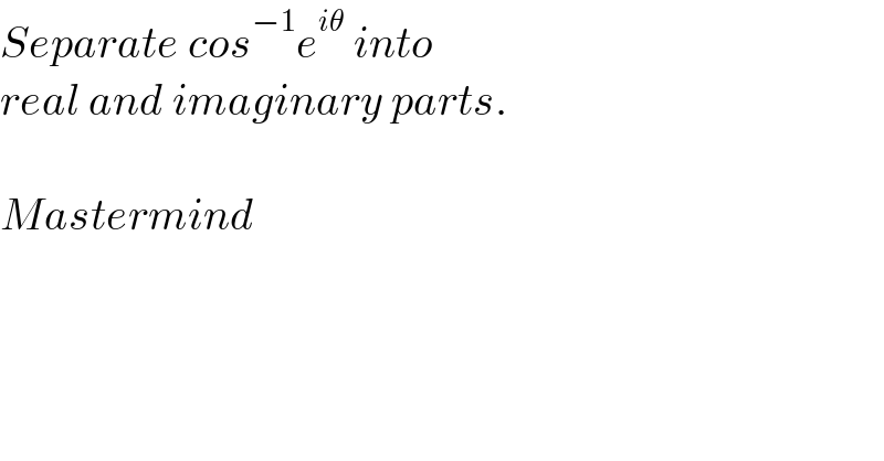 Separate cos^(−1) e^(iθ)  into   real and imaginary parts.    Mastermind  