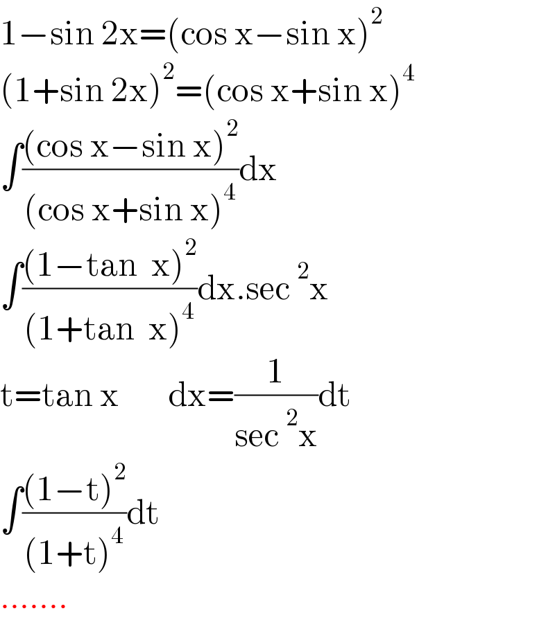 1−sin 2x=(cos x−sin x)^2   (1+sin 2x)^2 =(cos x+sin x)^4   ∫(((cos x−sin x)^2 )/((cos x+sin x)^4 ))dx  ∫(((1−tan  x)^2 )/((1+tan  x)^4 ))dx.sec^2 x  t=tan x       dx=(1/(sec^2 x))dt  ∫(((1−t)^2 )/((1+t)^4 ))dt  .......  