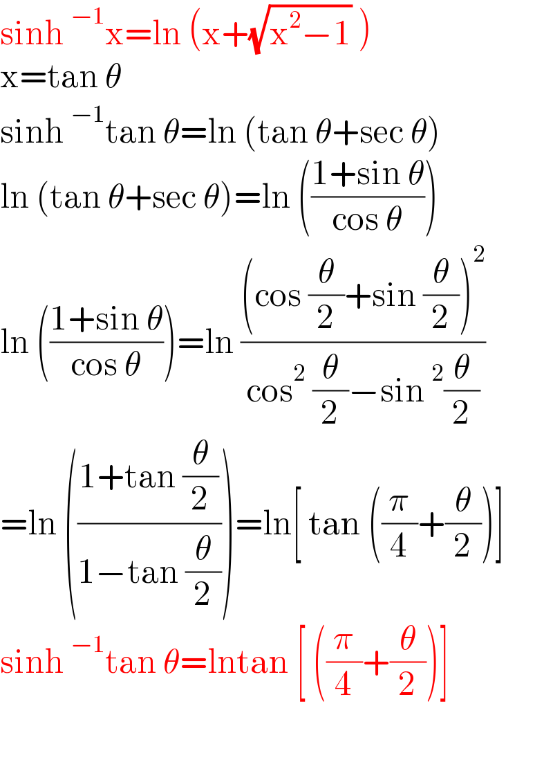 sinh^(−1) x=ln (x+(√(x^2 −1)) )  x=tan θ  sinh^(−1) tan θ=ln (tan θ+sec θ)  ln (tan θ+sec θ)=ln (((1+sin θ)/(cos θ)))  ln (((1+sin θ)/(cos θ)))=ln (((cos (θ/2)+sin (θ/2))^2 )/(cos^2  (θ/2)−sin^2 (θ/2)))  =ln (((1+tan (θ/2))/(1−tan (θ/2))))=ln[ tan ((π/4)+(θ/2))]  sinh^(−1) tan θ=lntan [ ((π/4)+(θ/2))]    