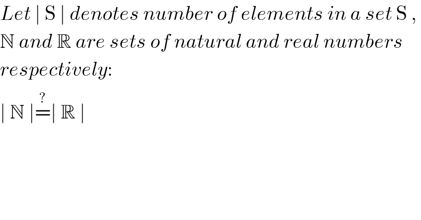 Let ∣ S ∣ denotes number of elements in a set S ,   N and R are sets of natural and real numbers   respectively:  ∣ N ∣=^(?) ∣ R ∣  