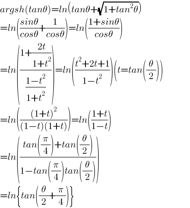 argsh(tanθ)=ln(tanθ+(√(1+tan^2 θ)))  =ln(((sinθ)/(cosθ))+(1/(cosθ)))=ln(((1+sinθ)/(cosθ)))  =ln(((1+((2t)/(1+t^2 )))/((1−t^2 )/(1+t^2 ))))=ln(((t^2 +2t+1)/(1−t^2 )))(t=tan((θ/2)))  =ln((((1+t)^2 )/((1−t)(1+t))))=ln(((1+t)/(1−t)))  =ln(((tan((π/4))+tan((θ/2)))/(1−tan((π/4))tan((θ/2)))))  =ln{tan((θ/2)+(π/4))}  
