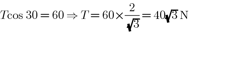 Tcos 30 = 60 ⇒ T = 60×(2/( (√3))) = 40(√3) N  