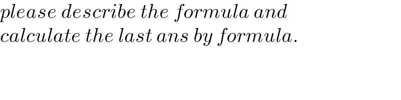 please describe the formula and   calculate the last ans by formula.  