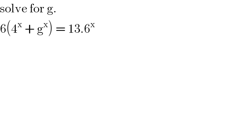 solve for g.  6(4^x  + g^x ) = 13.6^x   